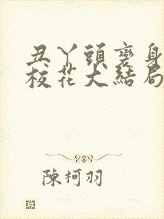 丑丫头变身美女校花大结局