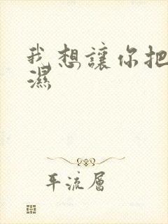 我想让你把我弄湿