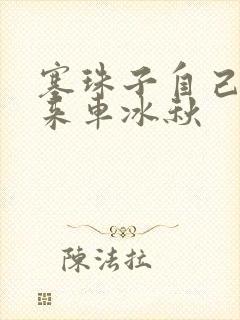 塞珠子自己排出来车冰秋