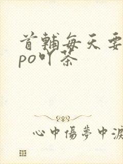 首辅每天要不够po吖茶