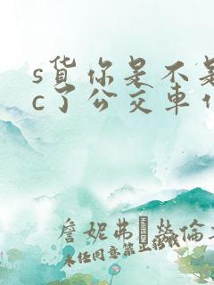 s货你是不是欠c了公交车作文渺渺