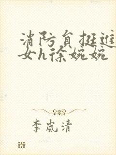 消防员挺进乖乖女h徐婉婉