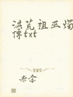 洪荒祖巫烛九阴传txt