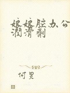 娘娘腔办公室车润滑剂