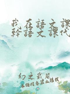 我在语文课上强干语文课代表