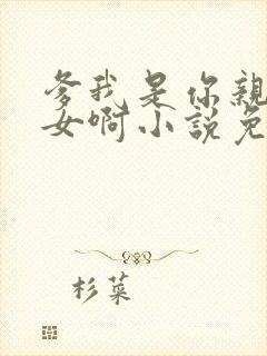 爹我是你亲生闺女啊小说免费阅读