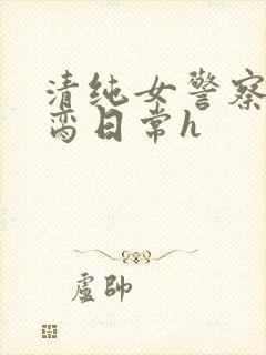 清纯女警察的被脔日常h