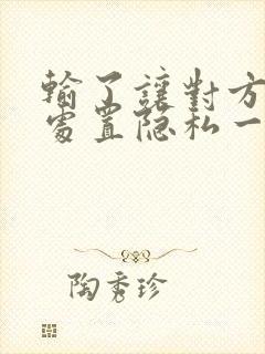 输了让对方随便处置隐私一个月