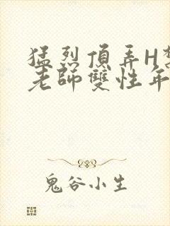 猛烈顶弄H禁欲老师双性年下