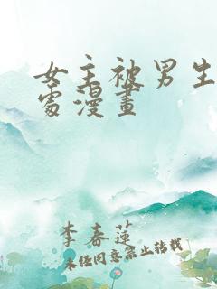 女主被男生摸禁处漫画