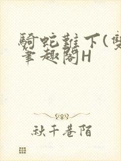 骑蛇难下(双)笔趣阁H