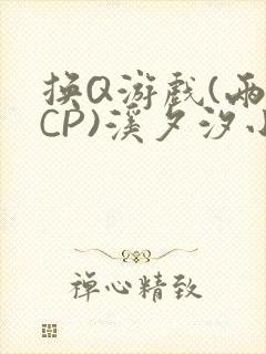 换Q游戏(两对CP)溪夕汐小说