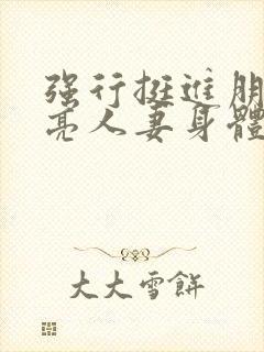 强行挺进朋友漂亮人妻身体