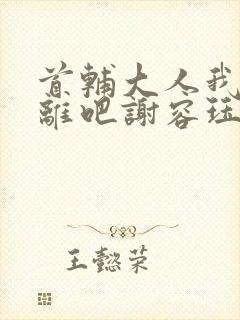 首辅大人我们和离吧谢容珏