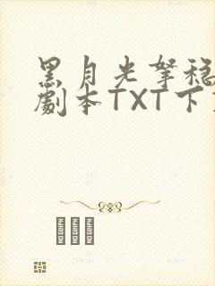 黑月光拿稳BE剧本TXT下载