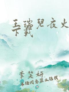王瑞儿夜火全套下载