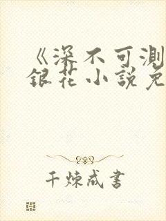 《深不可测》金银花小说免费阅读