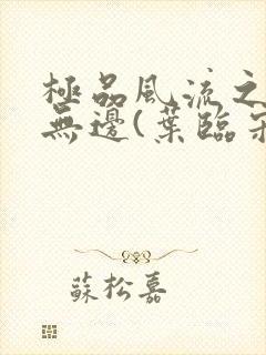 极品风流之春色无边(叶临宋书蕾)