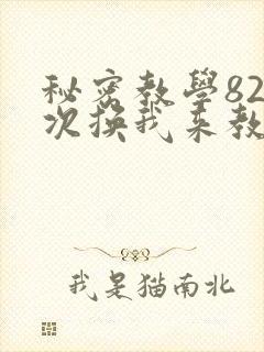 秘密教学82这次换我来教你了