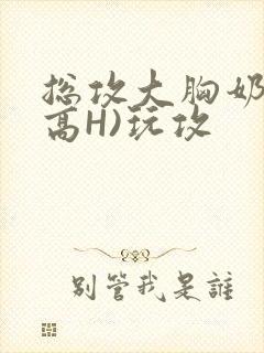 总攻大胸奶汁(高H)玩攻