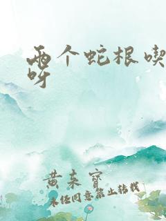 两个蛇根吃不下呀