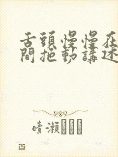 舌头慢慢在小缝间拖动讲述