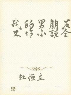 我的男朋友又娇又作小说全文免费阅读