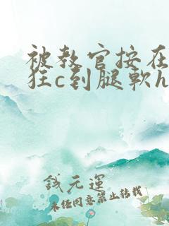 被教官按在寝室狂c到腿软h