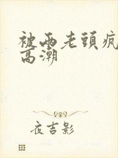 被两老头疯狂添高潮