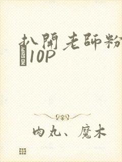 扒开老师粉嫩的泬10P