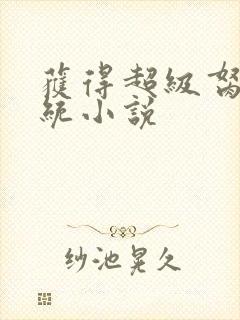 获得超级胬肉系统小说