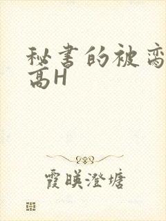 秘书的被脔日常高H