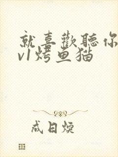 就喜欢听你叫1v1烤鱼猫