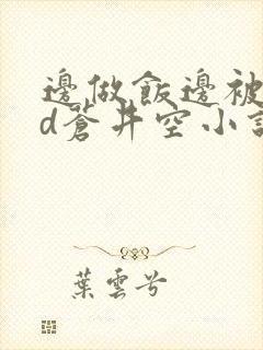 边做饭边被躁bd苍井空小说