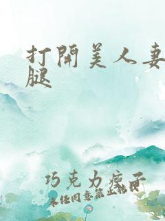 打开美人妻的两腿