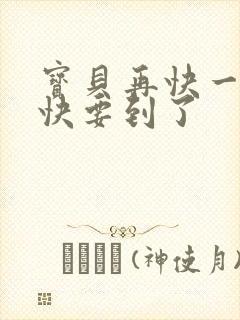 宝贝再快一点我快要到了