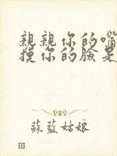 亲亲你的嘴巴摸摸你的脸是什么歌