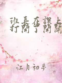 班长在课上突然打开了开关