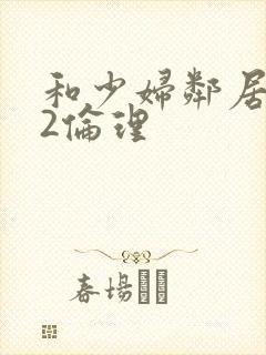 和少妇邻居做爰2伦理