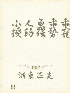 小人鱼乖乖傅教授的强势宠爱