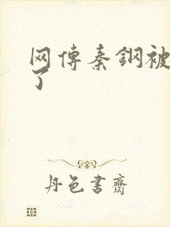 网传秦钢被打死了