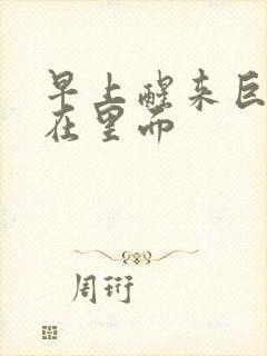 早上醒来巨大还在里面