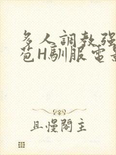 多人调教强行破苞H驯服电影