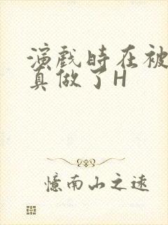 演戏时在被子里真做了H