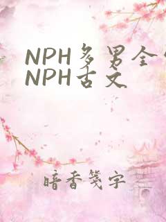 NPH多男全处NPH古文