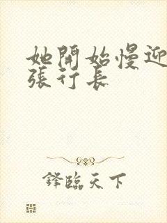 她开始慢迎迎合张行长