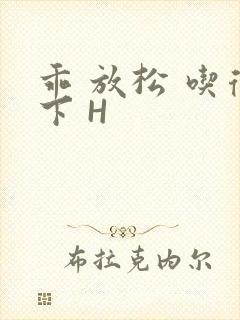 乖 放松 吃得下 H