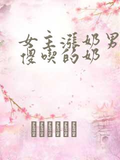 女主涨奶男主装傻吃的奶