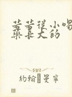 若若从小喝催乳药长大的