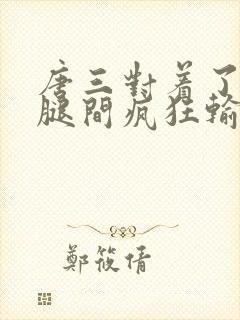 唐三对着了小舞腿间疯狂输出